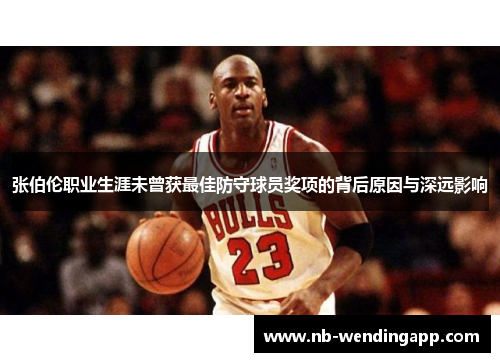 张伯伦职业生涯未曾获最佳防守球员奖项的背后原因与深远影响