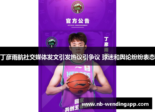 丁彦雨航社交媒体发文引发热议引争议 球迷和舆论纷纷表态