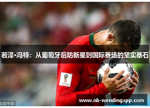 若泽·冯特：从葡萄牙后防新星到国际赛场的坚实基石
