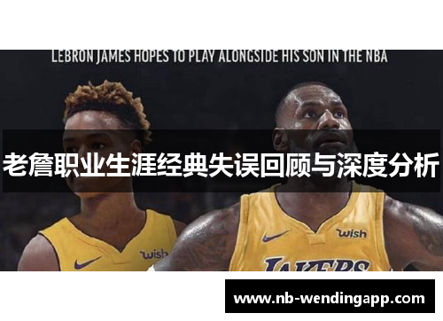 老詹职业生涯经典失误回顾与深度分析