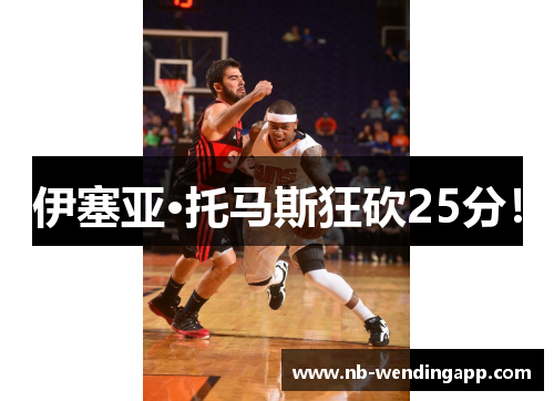 伊塞亚·托马斯狂砍25分！