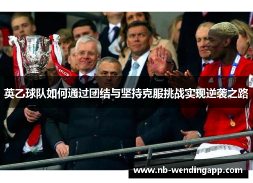 英乙球队如何通过团结与坚持克服挑战实现逆袭之路