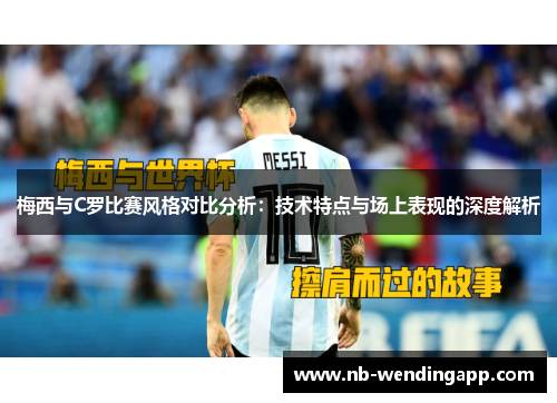 梅西与C罗比赛风格对比分析：技术特点与场上表现的深度解析