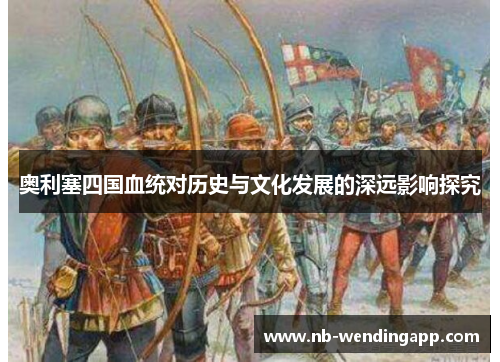 奥利塞四国血统对历史与文化发展的深远影响探究