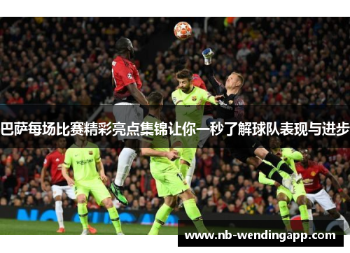 巴萨每场比赛精彩亮点集锦让你一秒了解球队表现与进步