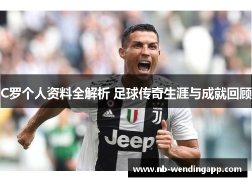 C罗个人资料全解析 足球传奇生涯与成就回顾