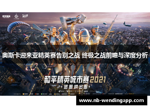 奥斯卡迎来亚精英赛告别之战 终极之战前瞻与深度分析