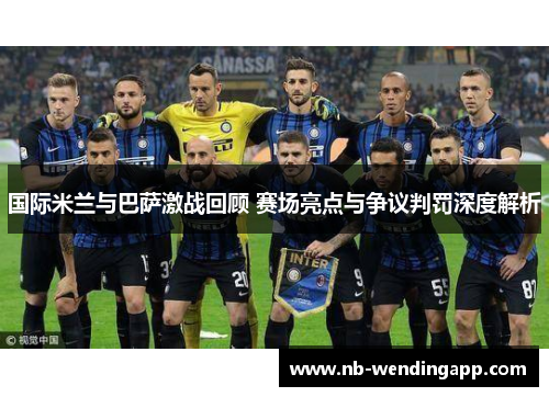 国际米兰与巴萨激战回顾 赛场亮点与争议判罚深度解析