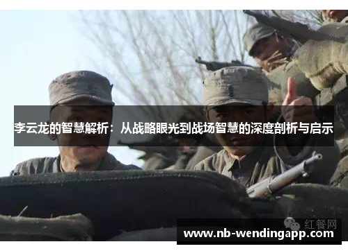 李云龙的智慧解析：从战略眼光到战场智慧的深度剖析与启示