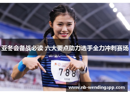 亚冬会备战必读 六大要点助力选手全力冲刺赛场