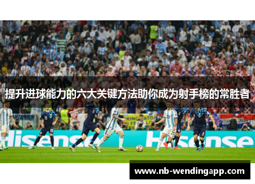 提升进球能力的六大关键方法助你成为射手榜的常胜者