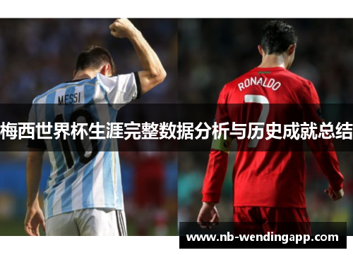 梅西世界杯生涯完整数据分析与历史成就总结