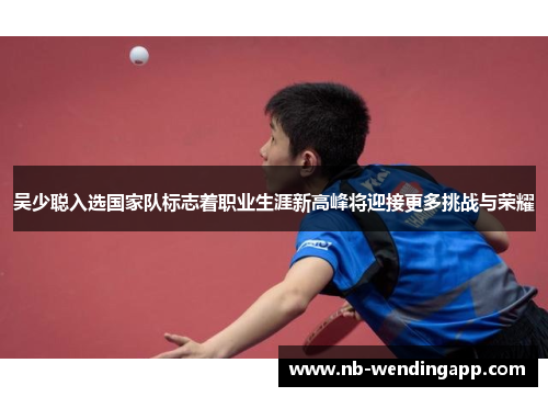 吴少聪入选国家队标志着职业生涯新高峰将迎接更多挑战与荣耀