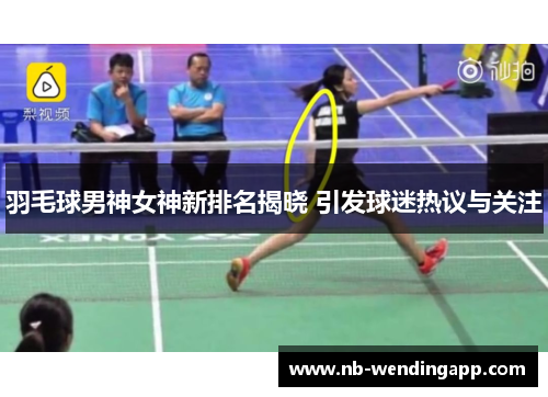 羽毛球男神女神新排名揭晓 引发球迷热议与关注