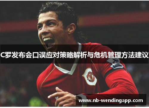 C罗发布会口误应对策略解析与危机管理方法建议