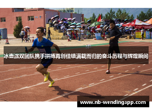 冰壶混双团队携手拼搏再创佳绩满载而归的奋斗历程与辉煌瞬间
