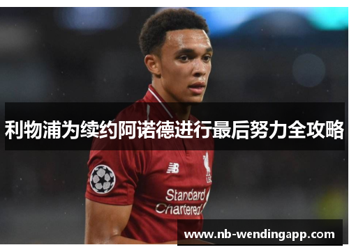 利物浦为续约阿诺德进行最后努力全攻略