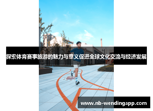 探索体育赛事旅游的魅力与意义促进全球文化交流与经济发展