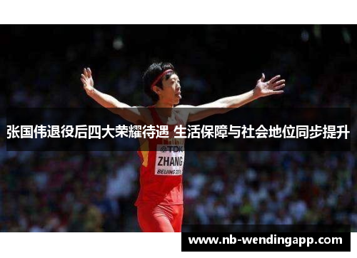 张国伟退役后四大荣耀待遇 生活保障与社会地位同步提升