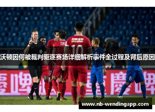 沃顿因何被裁判驱逐赛场详细解析事件全过程及背后原因