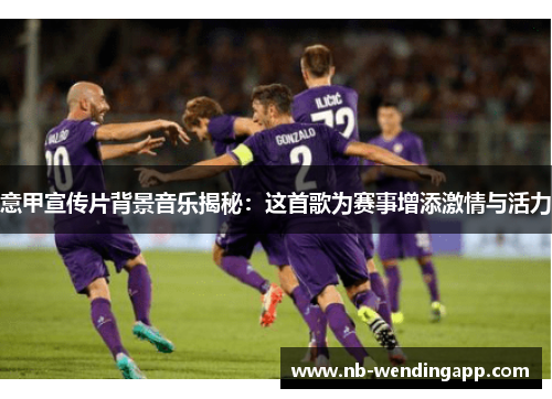 意甲宣传片背景音乐揭秘：这首歌为赛事增添激情与活力