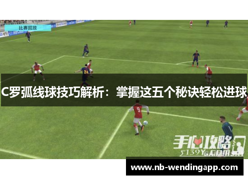 C罗弧线球技巧解析：掌握这五个秘诀轻松进球