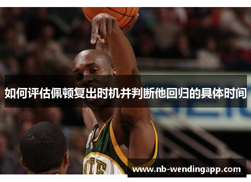 如何评估佩顿复出时机并判断他回归的具体时间