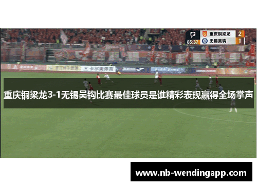 重庆铜梁龙3-1无锡吴钩比赛最佳球员是谁精彩表现赢得全场掌声