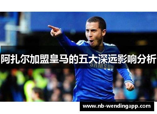 阿扎尔加盟皇马的五大深远影响分析