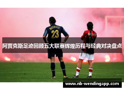 阿贾克斯足迹回顾五大联赛辉煌历程与经典对决盘点